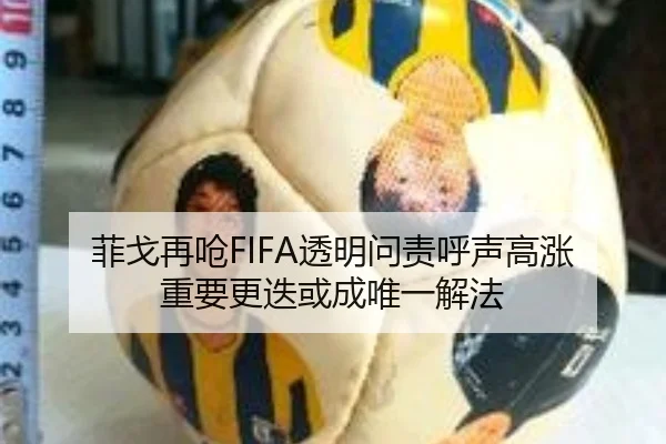 菲戈再呛FIFA透明问责呼声高涨 重要更迭或成唯一解法